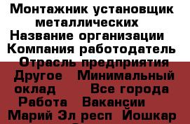 Монтажник-установщик металлических › Название организации ­ Компания-работодатель › Отрасль предприятия ­ Другое › Минимальный оклад ­ 1 - Все города Работа » Вакансии   . Марий Эл респ.,Йошкар-Ола г.